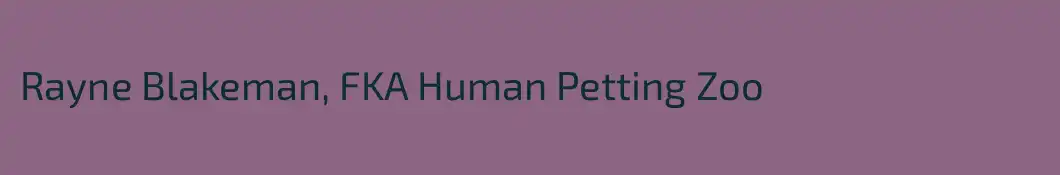 Rayne Blakeman, FKA Human Petting Zoo